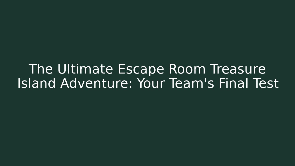The Ultimate Escape Room Treasure Island Adventure: Your Team's Final Test