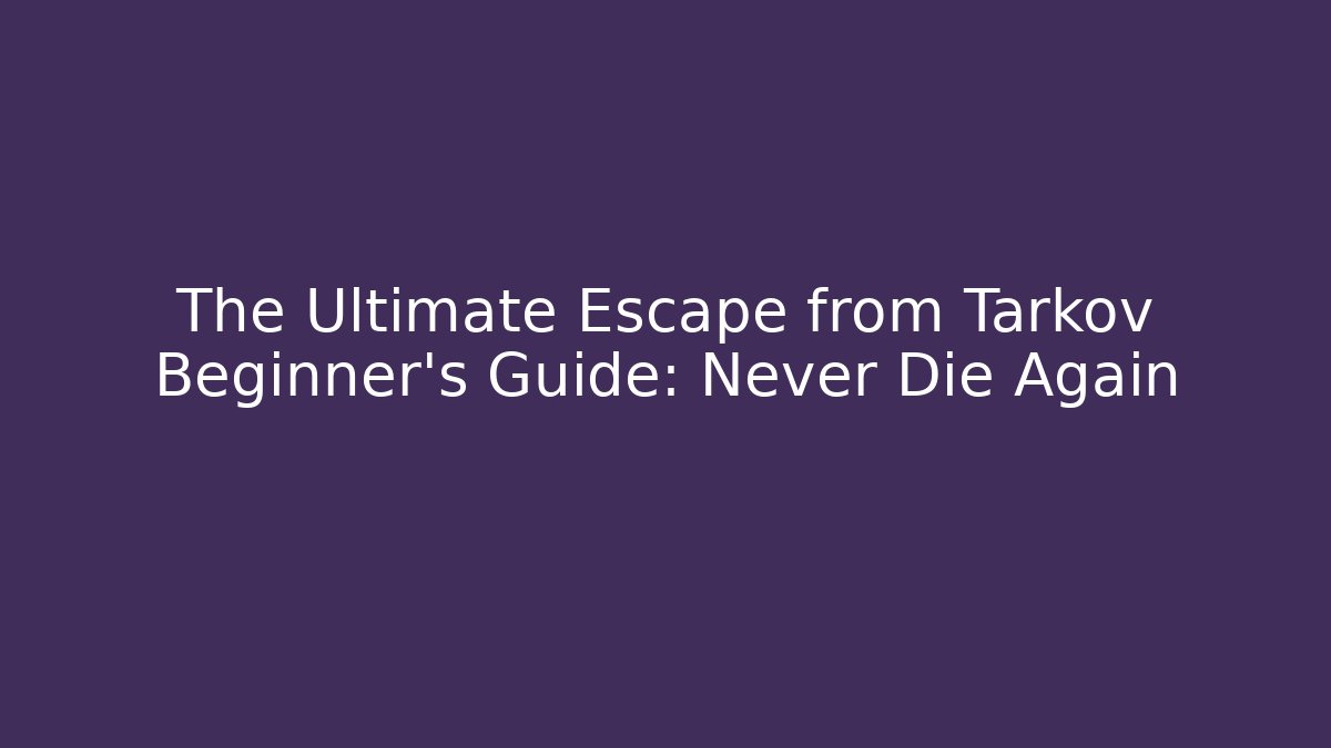 The Ultimate Escape from Tarkov Beginner's Guide: Never Die Again