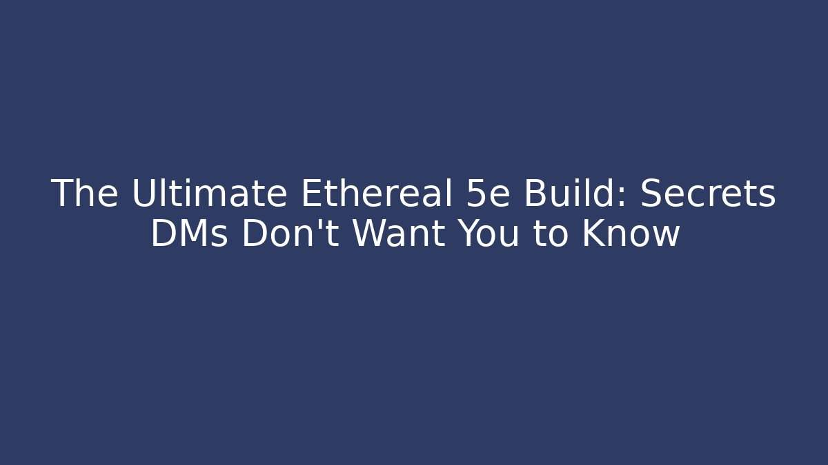 The Ultimate Ethereal 5e Build: Secrets DMs Don't Want You to Know
