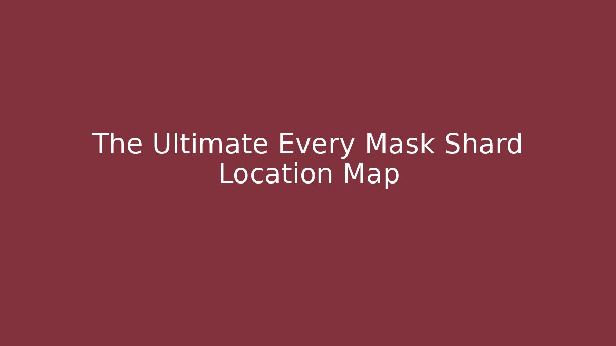 The Ultimate Every Mask Shard Location Map