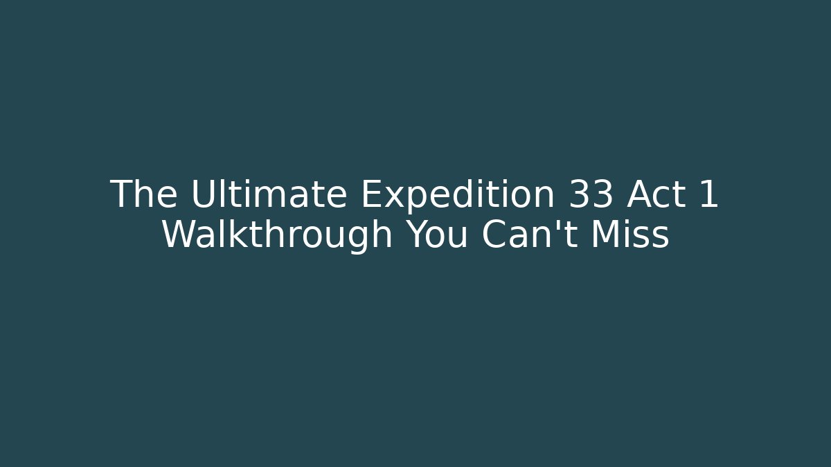 The Ultimate Expedition 33 Act 1 Walkthrough You Can't Miss