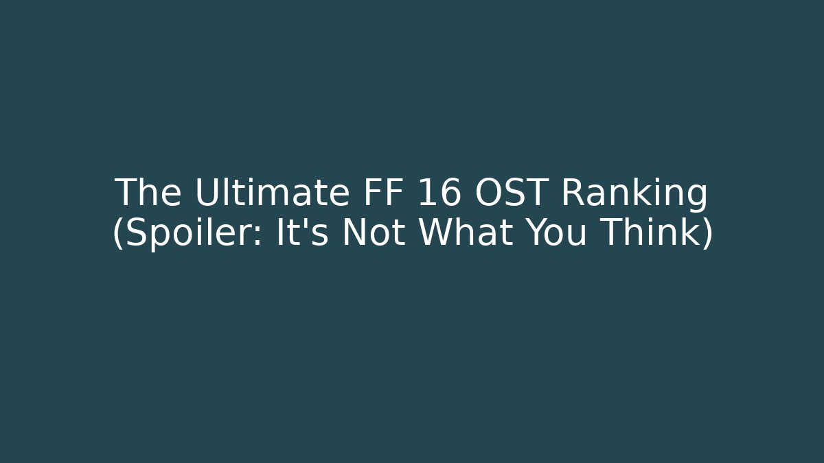 The Ultimate FF 16 OST Ranking (Spoiler: It's Not What You Think)