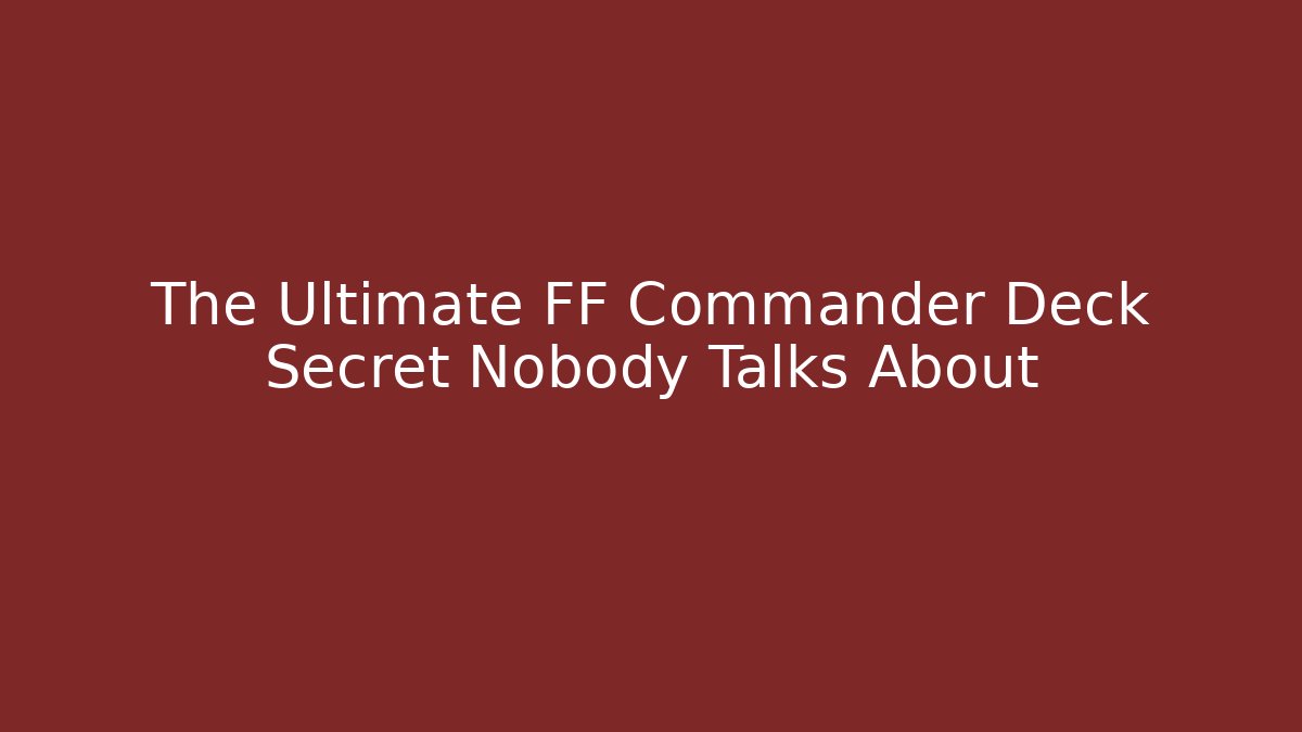 The Ultimate FF Commander Deck Secret Nobody Talks About