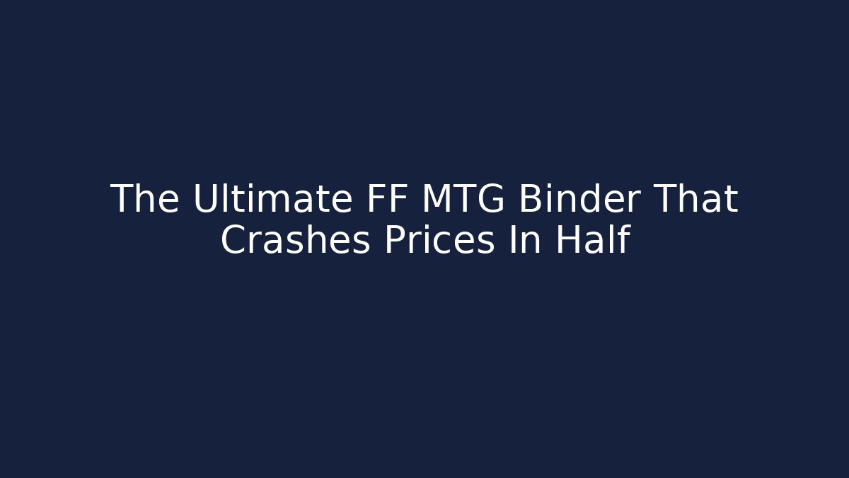 The Ultimate FF MTG Binder That Crashes Prices In Half - Critter Realm