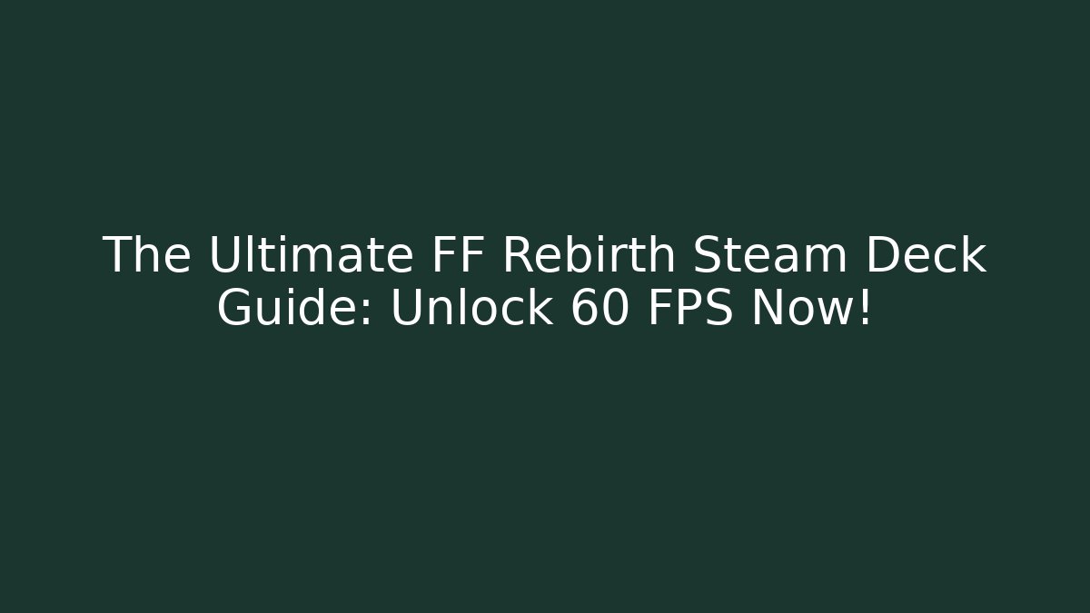 The Ultimate FF Rebirth Steam Deck Guide: Unlock 60 FPS Now!