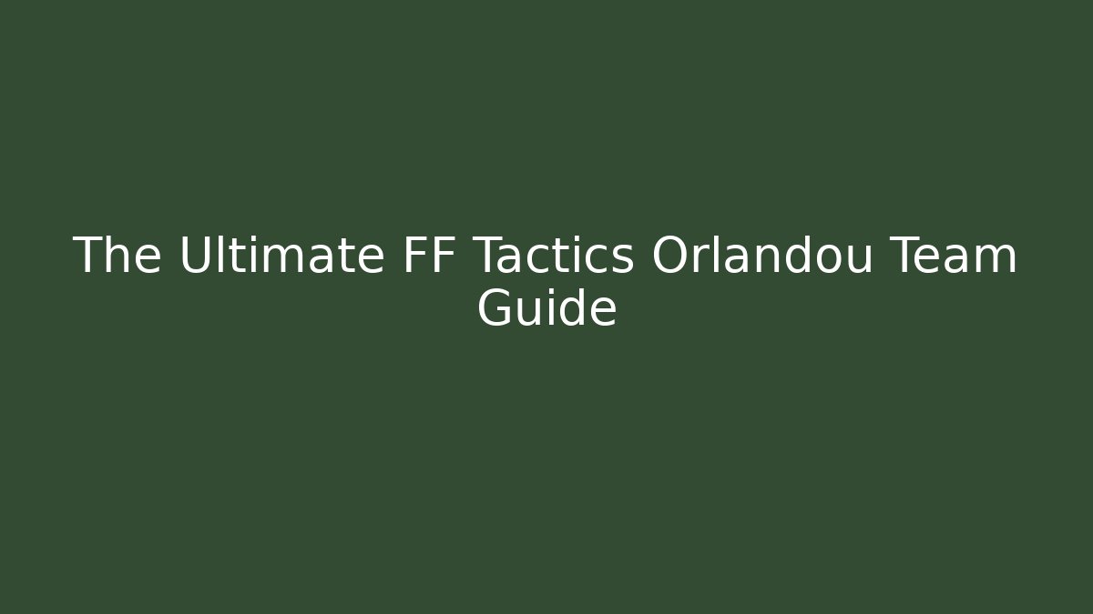 The Ultimate FF Tactics Orlandou Team Guide - Critter Realm