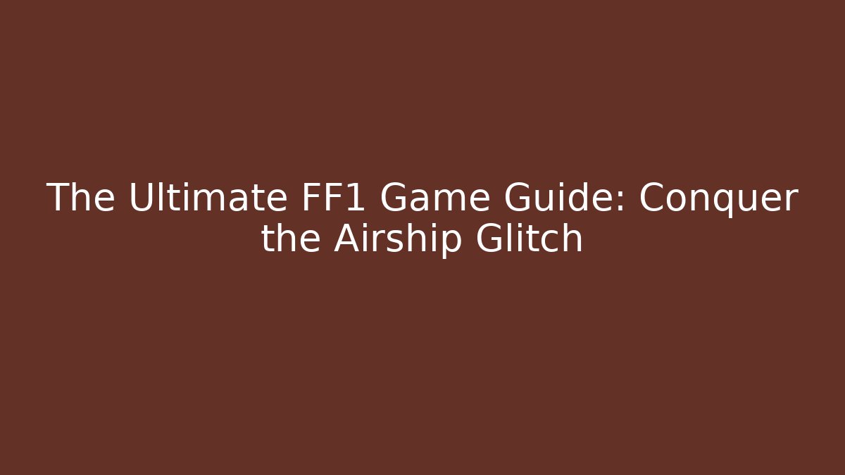 The Ultimate FF1 Game Guide: Conquer the Airship Glitch