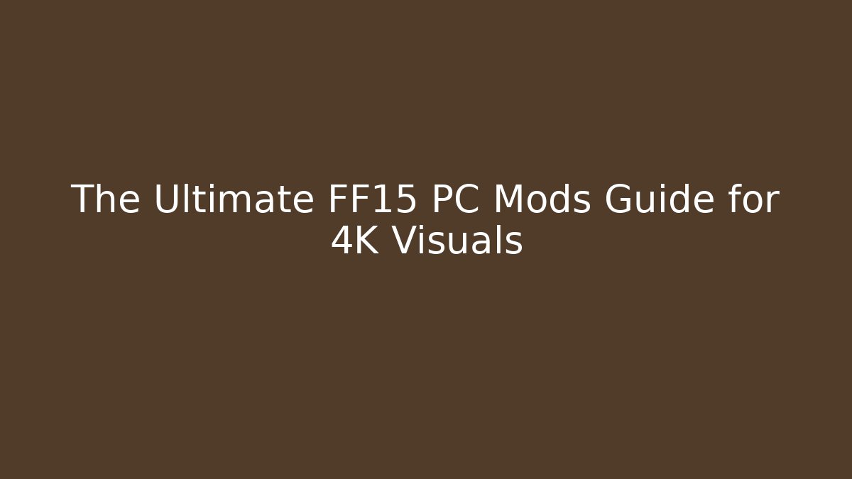 The Ultimate FF15 PC Mods Guide for 4K Visuals
