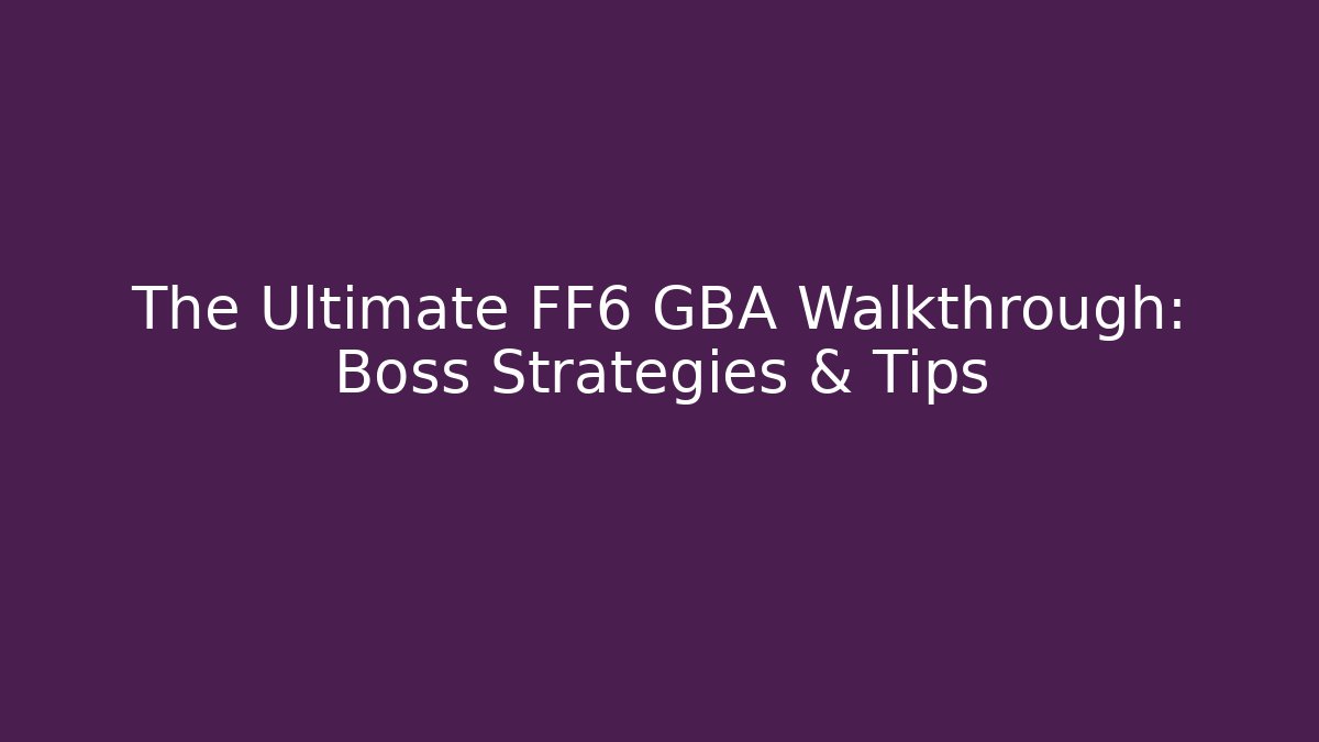The Ultimate FF6 GBA Walkthrough: Boss Strategies & Tips