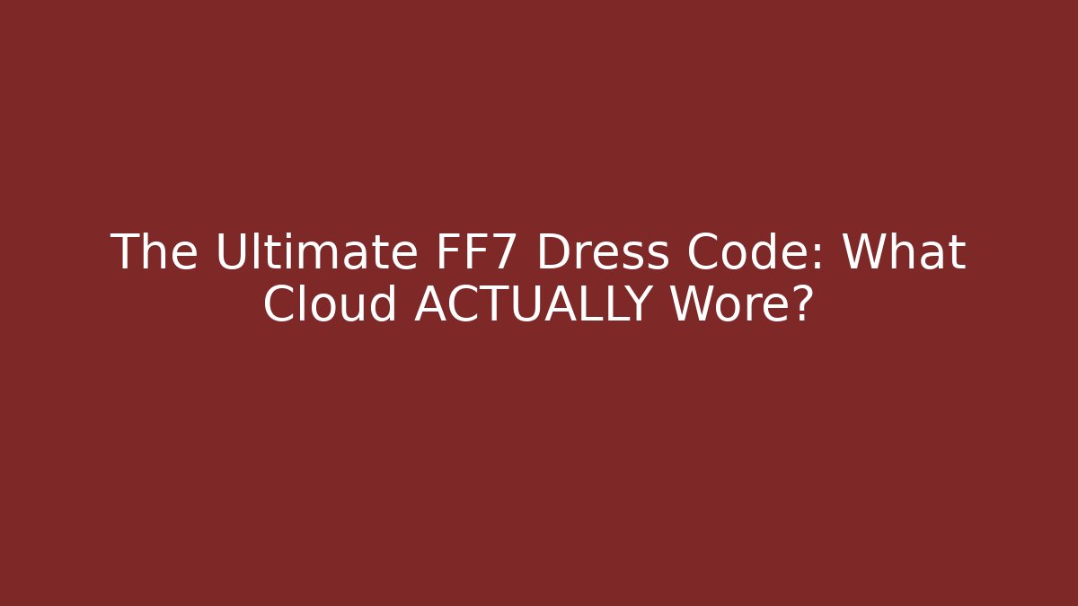 The Ultimate FF7 Dress Code: What Cloud ACTUALLY Wore?