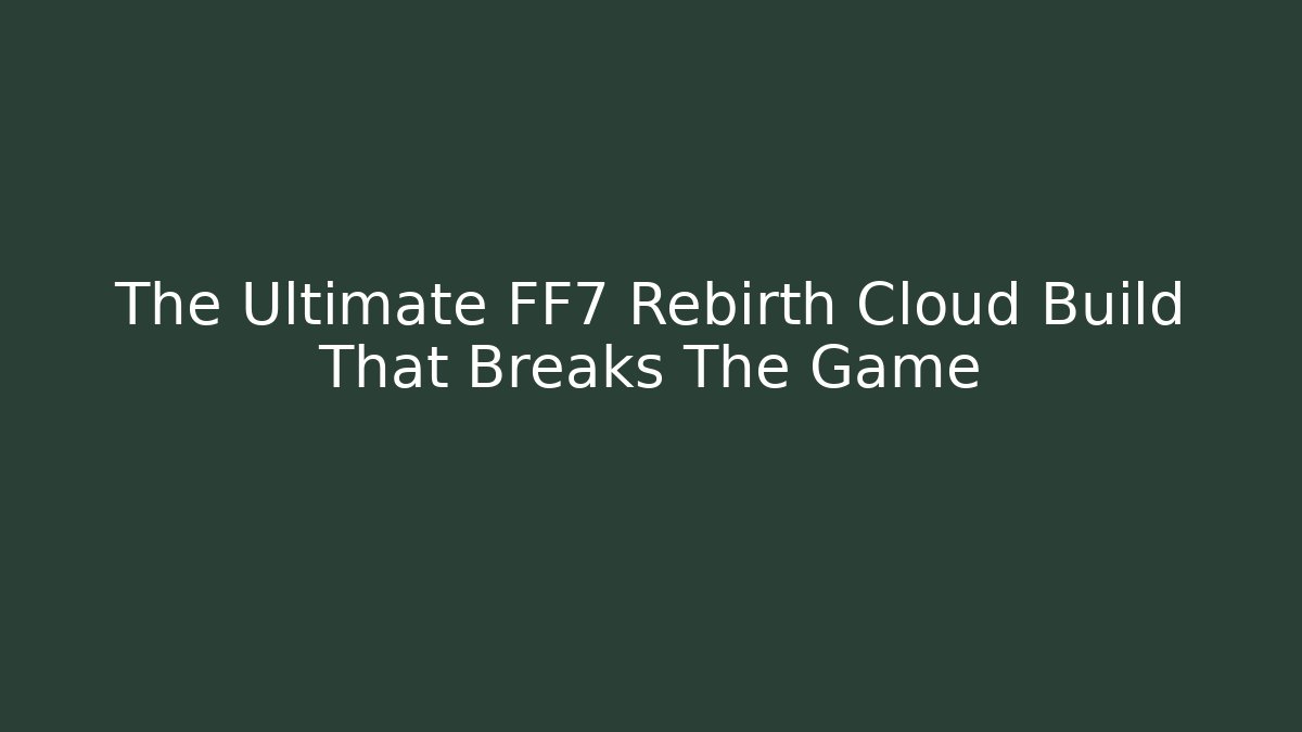 The Ultimate FF7 Rebirth Cloud Build That Breaks The Game