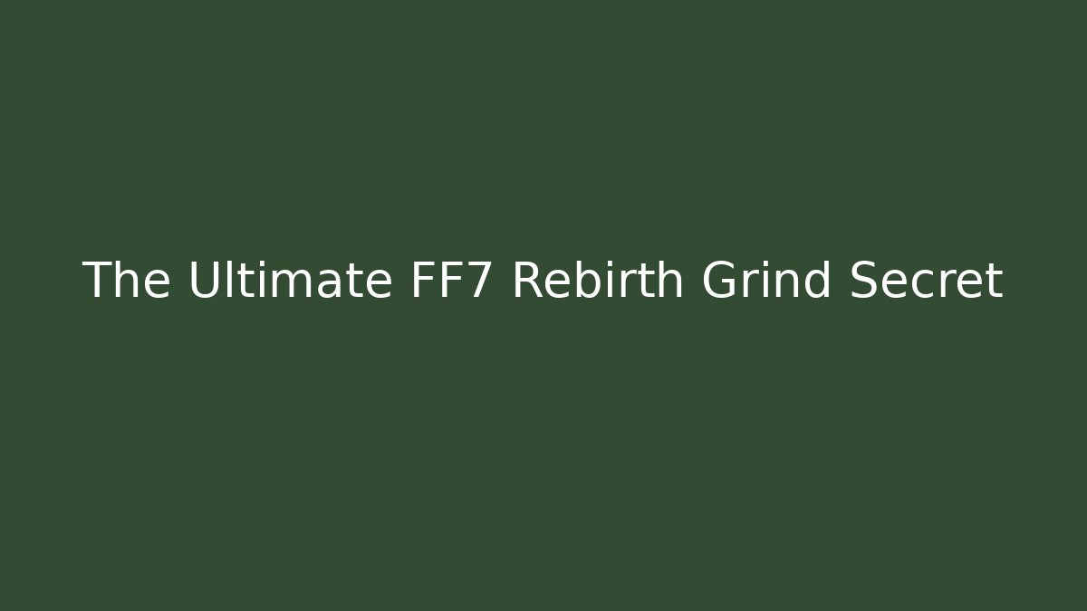 The Ultimate FF7 Rebirth Grind Secret