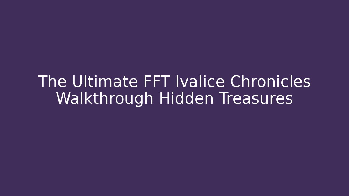 The Ultimate FFT Ivalice Chronicles Walkthrough Hidden Treasures