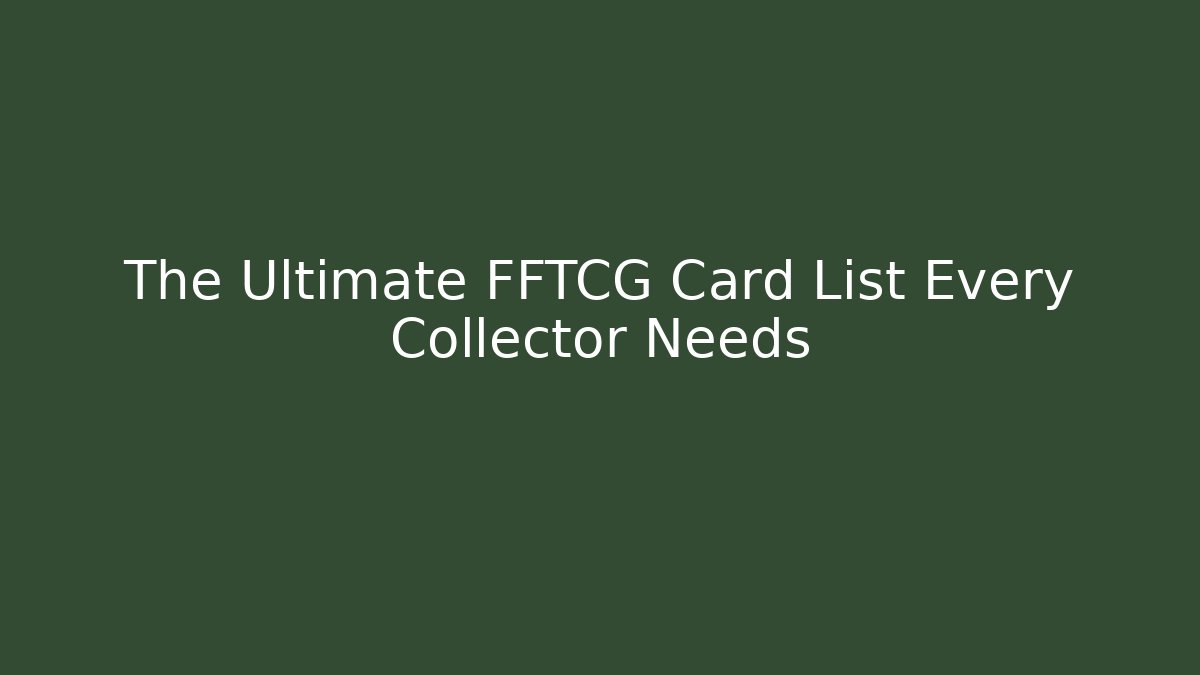 The Ultimate FFTCG Card List Every Collector Needs