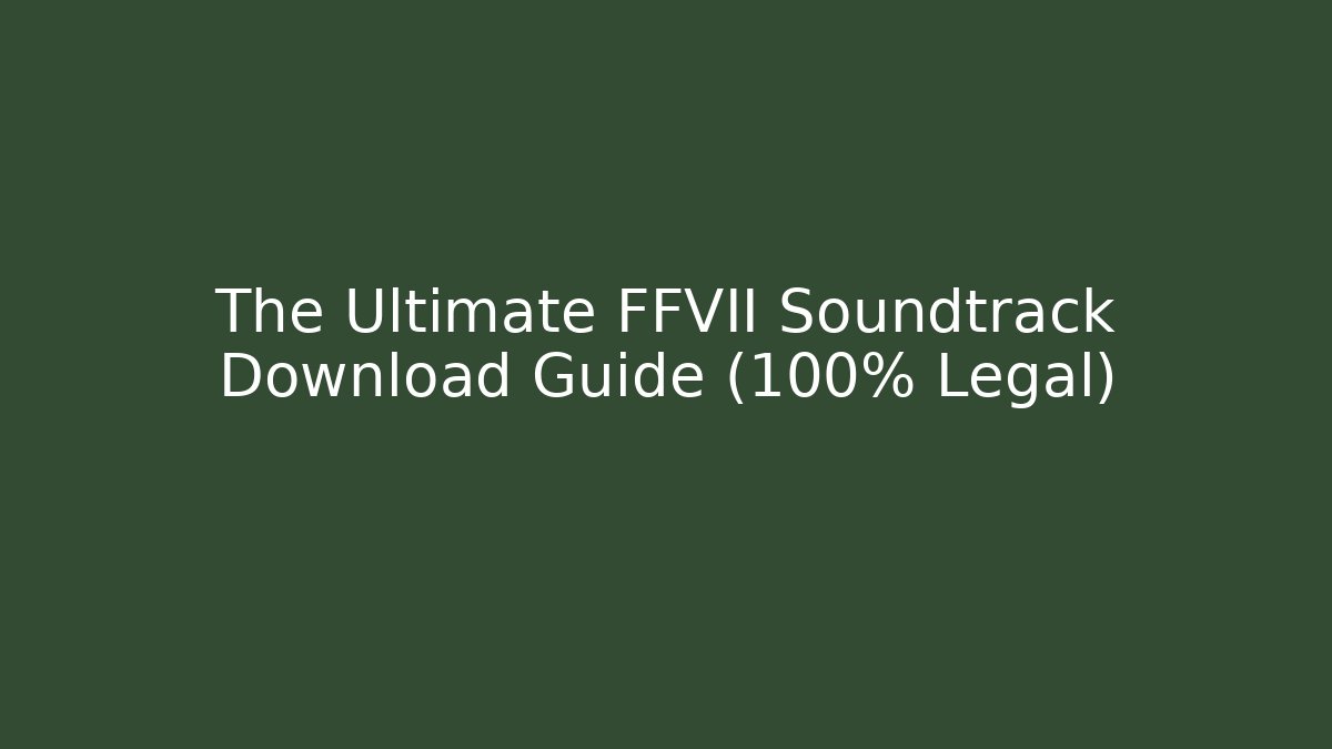 The Ultimate FFVII Soundtrack Download Guide (100% Legal)