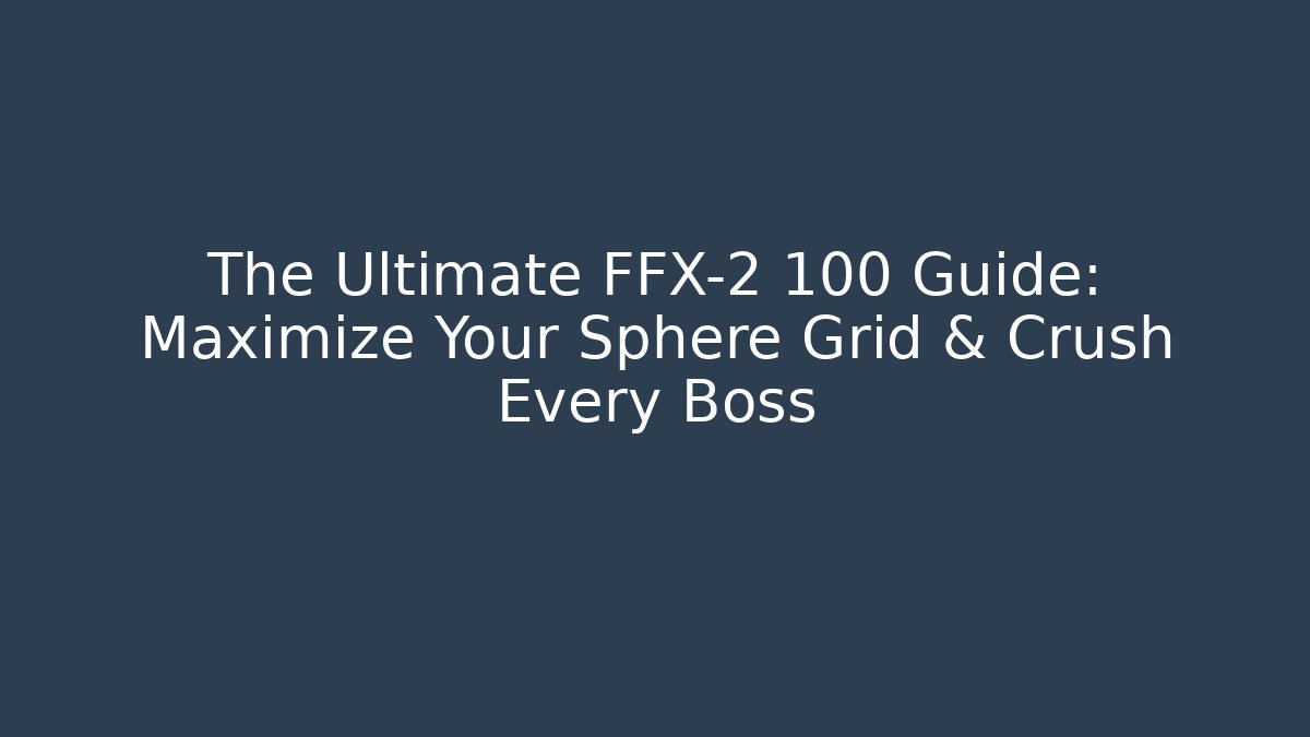 The Ultimate FFX-2 100 Guide: Maximize Your Sphere Grid & Crush Every Boss - Critter Realm