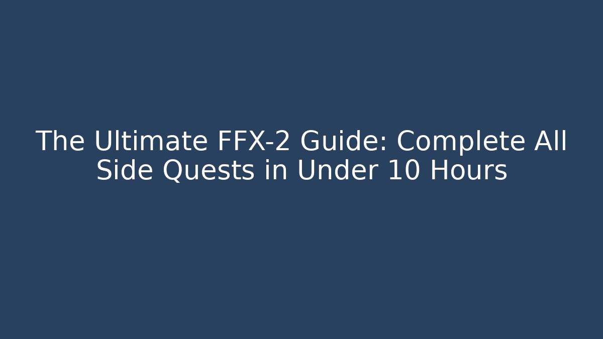 The Ultimate FFX-2 Guide: Complete All Side Quests in Under 10 Hours