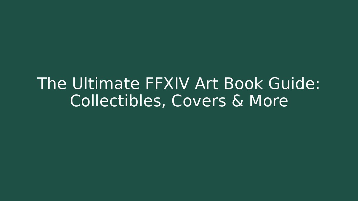 The Ultimate FFXIV Art Book Guide: Collectibles, Covers & More