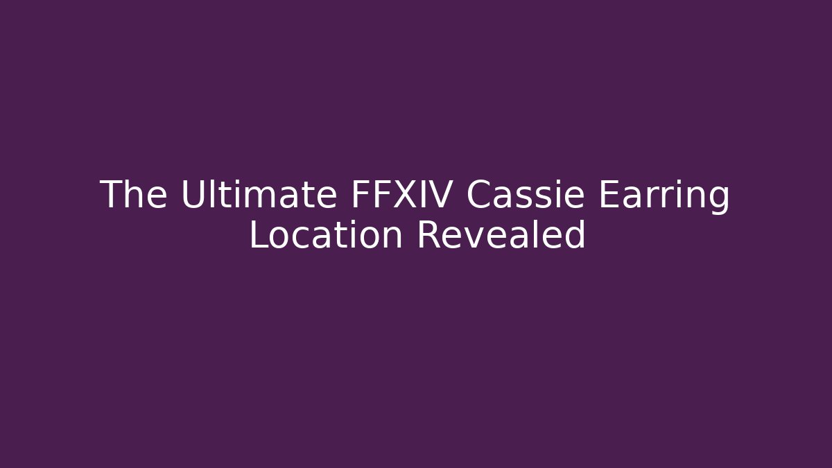 The Ultimate FFXIV Cassie Earring Location Revealed