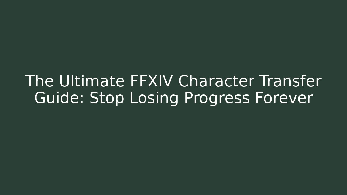 The Ultimate FFXIV Character Transfer Guide: Stop Losing Progress Forever - Critter Realm
