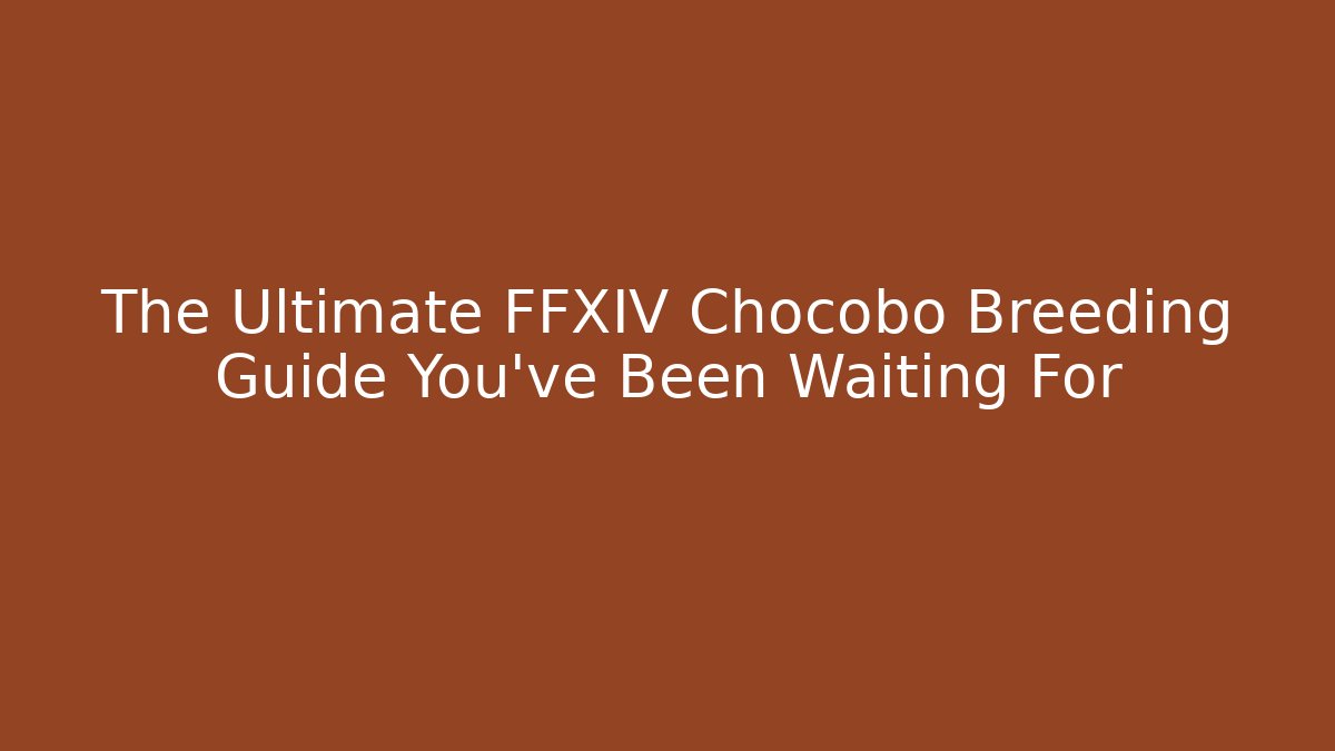 The Ultimate FFXIV Chocobo Breeding Guide You’ve Been Waiting For
