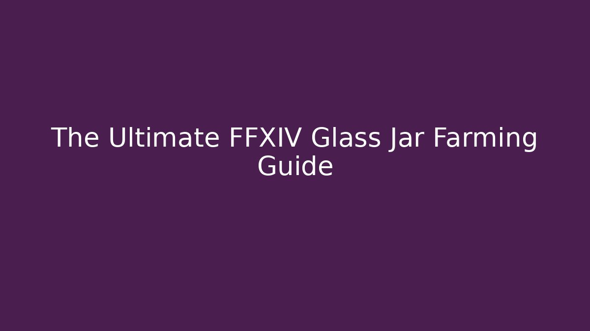The Ultimate FFXIV Glass Jar Farming Guide