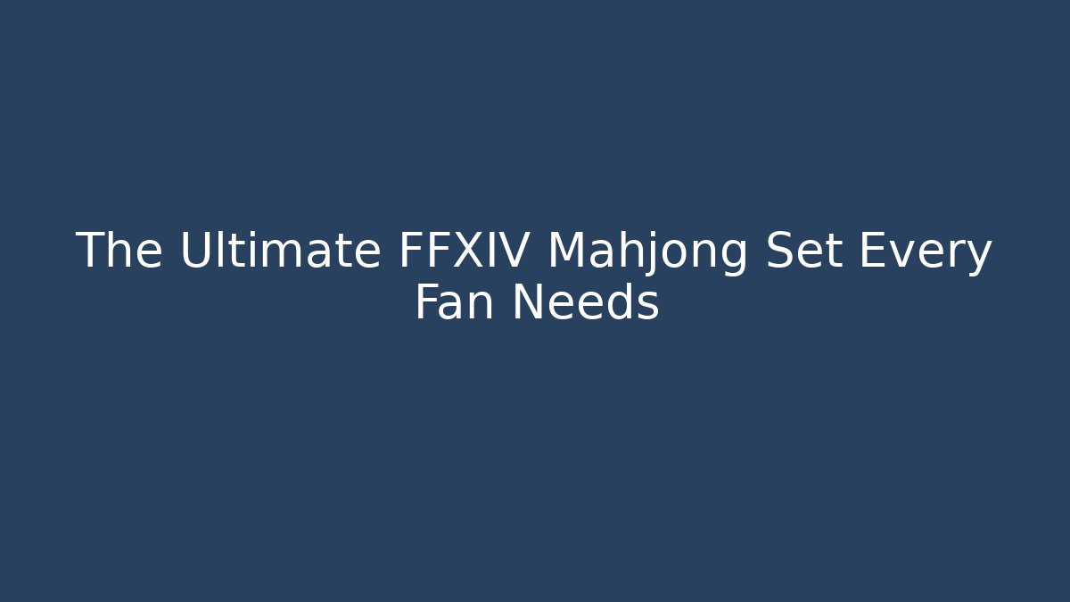 The Ultimate FFXIV Mahjong Set Every Fan Needs - Critter Realm