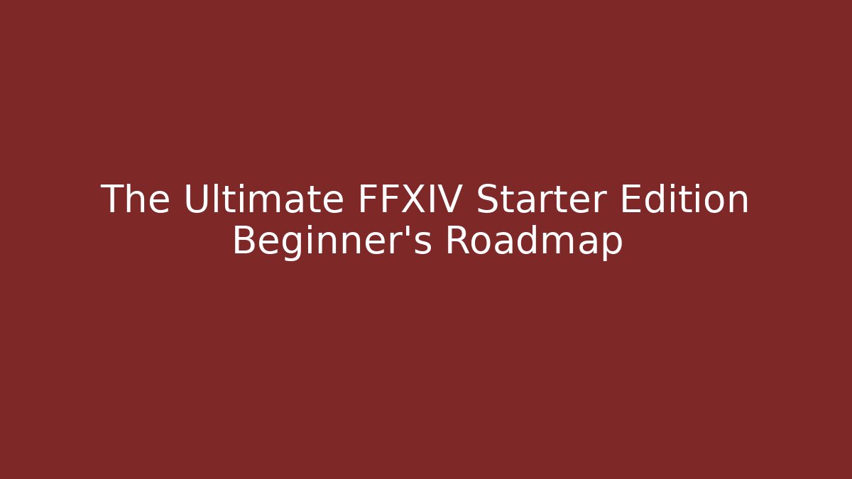The Ultimate FFXIV Starter Edition Beginner's Roadmap