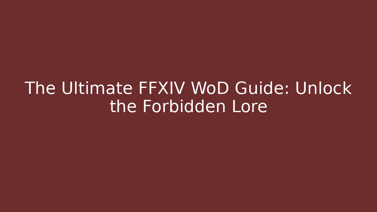 The Ultimate FFXIV WoD Guide: Unlock the Forbidden Lore