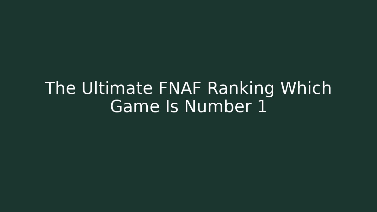 The Ultimate FNAF Ranking Which Game Is Number 1