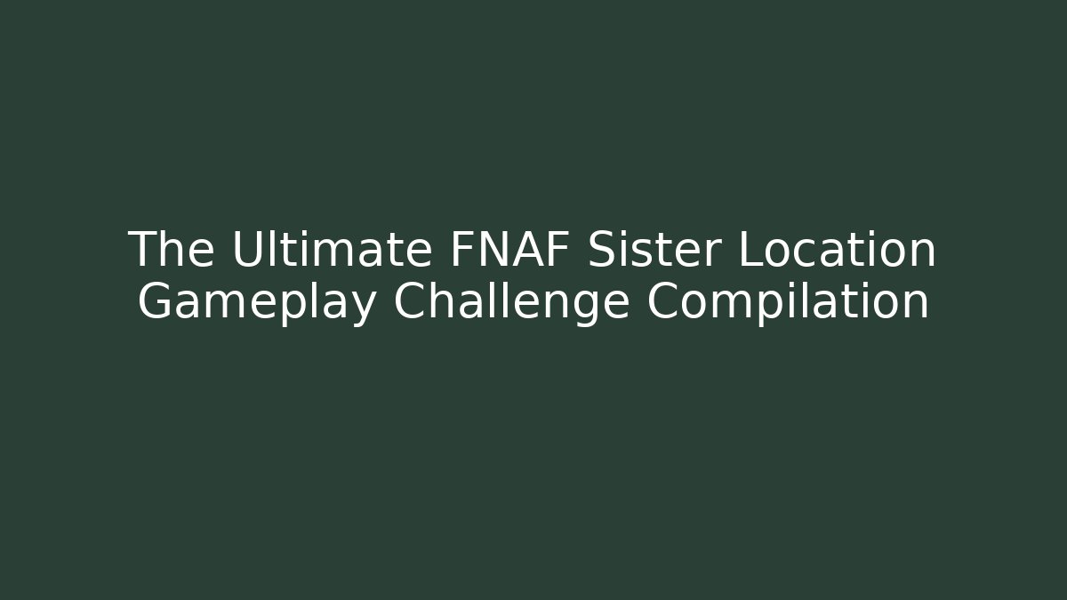 The Ultimate FNAF Sister Location Gameplay Challenge Compilation - Critter Realm