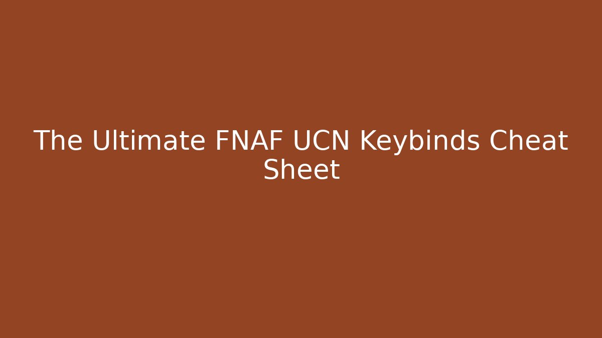 The Ultimate FNAF UCN Keybinds Cheat Sheet