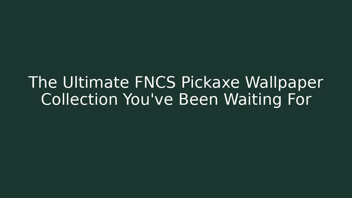 The Ultimate FNCS Pickaxe Wallpaper Collection You’ve Been Waiting For