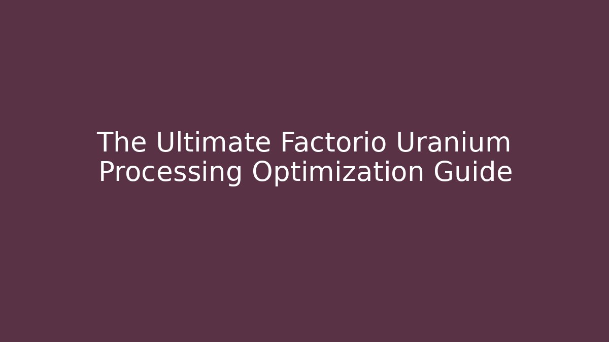 The Ultimate Factorio Uranium Processing Optimization Guide