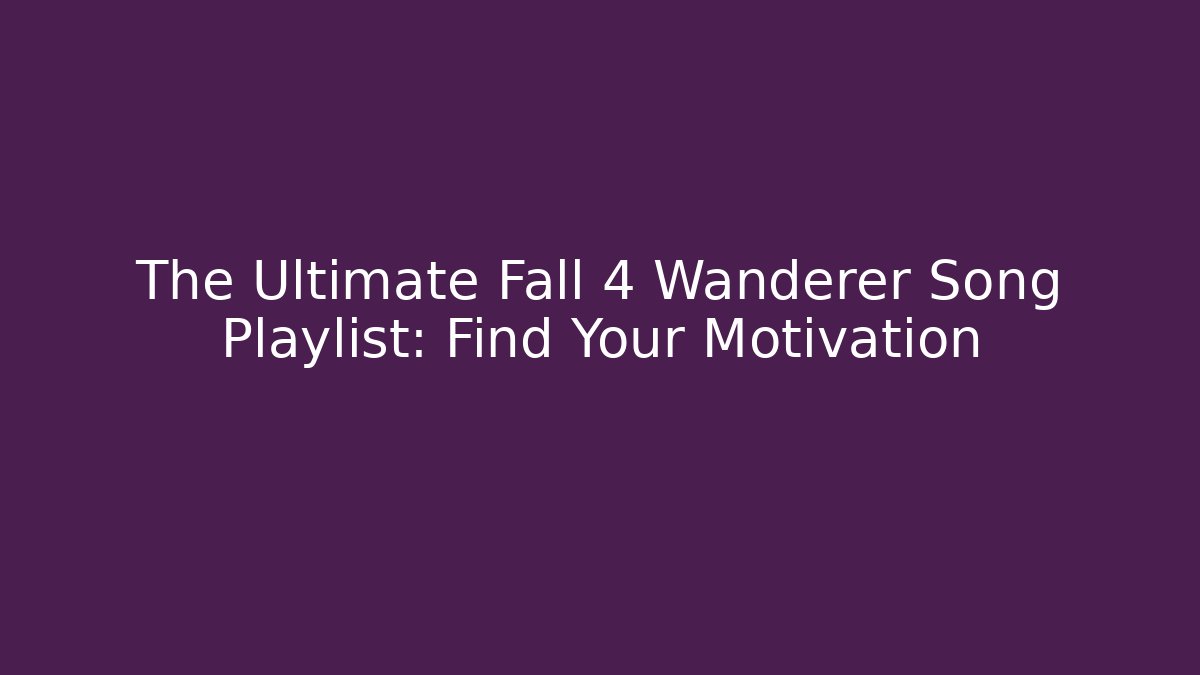 The Ultimate Fall 4 Wanderer Song Playlist: Find Your Motivation