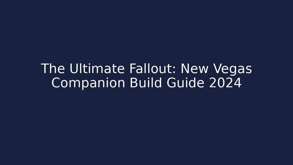 The Ultimate Fallout: New Vegas Companion Build Guide 2024