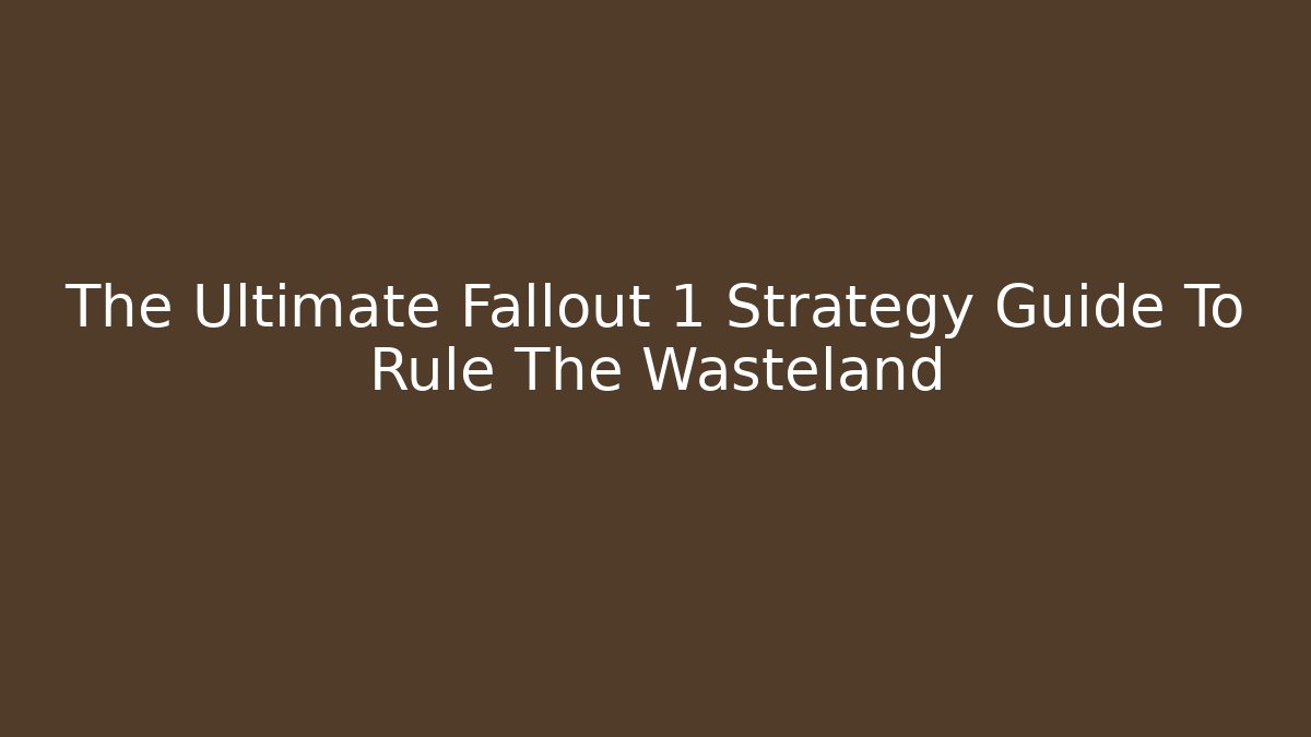 The Ultimate Fallout 1 Strategy Guide To Rule The Wasteland