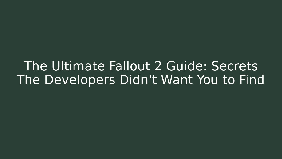 The Ultimate Fallout 2 Guide: Secrets The Developers Didn’t Want You to Find