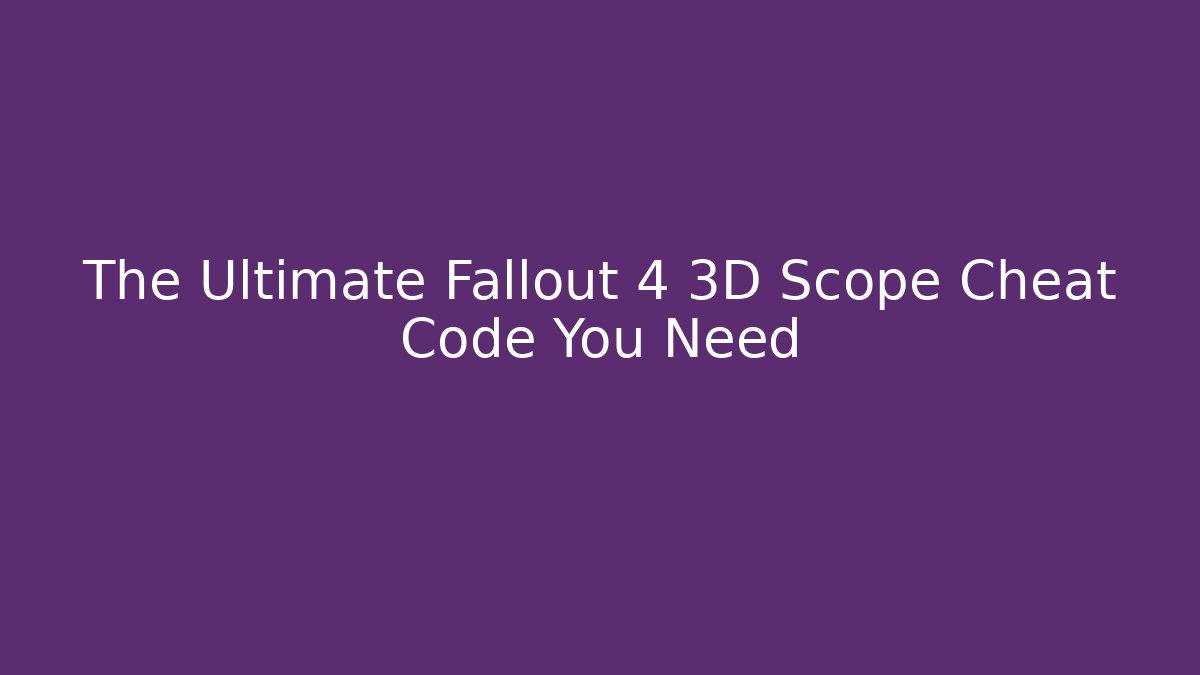 The Ultimate Fallout 4 3D Scope Cheat Code You Need