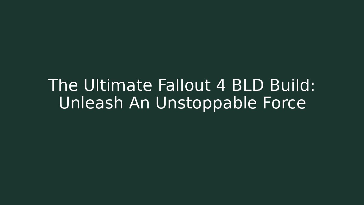 The Ultimate Fallout 4 BLD Build: Unleash An Unstoppable Force