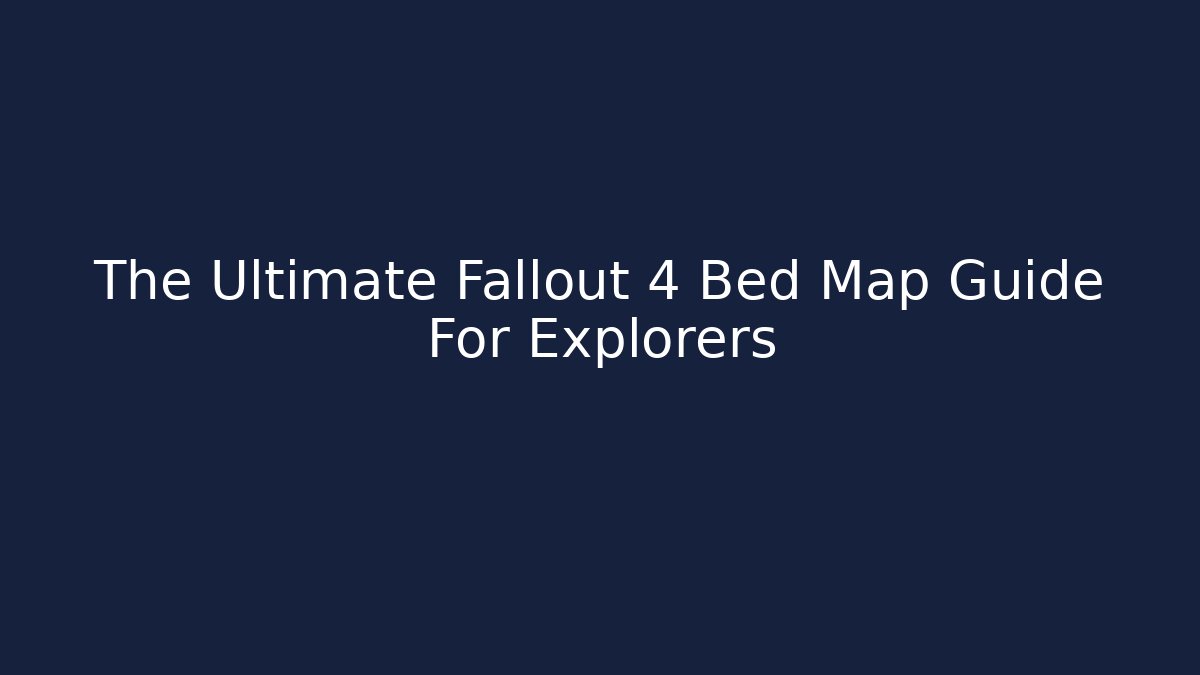 The Ultimate Fallout 4 Bed Map Guide For Explorers