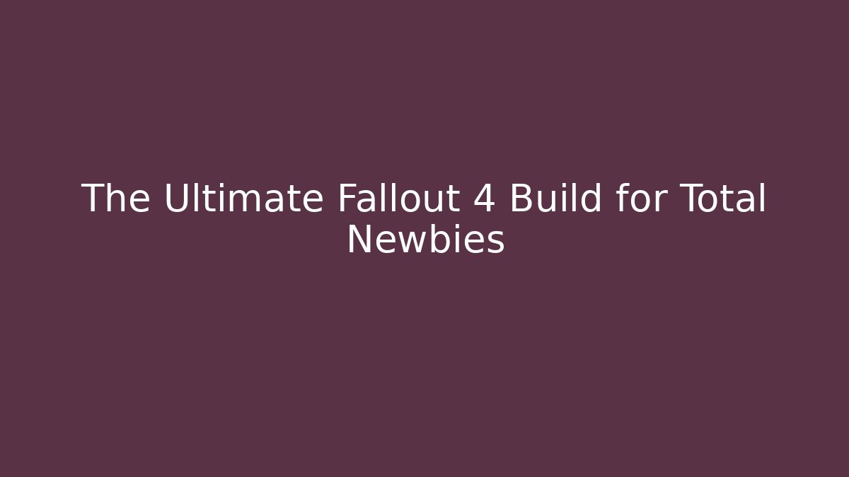 The Ultimate Fallout 4 Build for Total Newbies