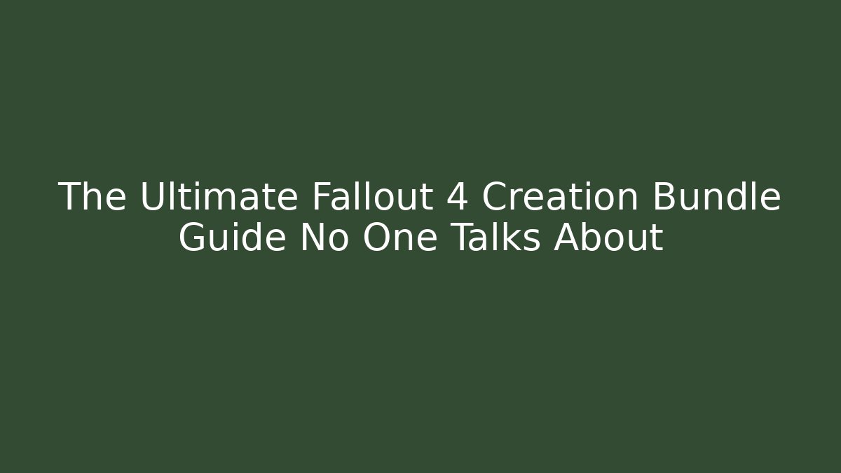 The Ultimate Fallout 4 Creation Bundle Guide No One Talks About