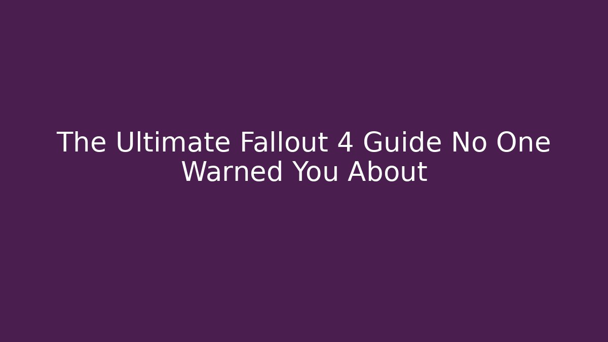 The Ultimate Fallout 4 Guide No One Warned You About
