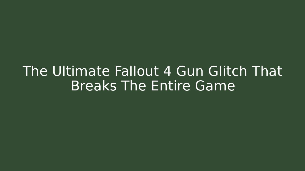 The Ultimate Fallout 4 Gun Glitch That Breaks The Entire Game