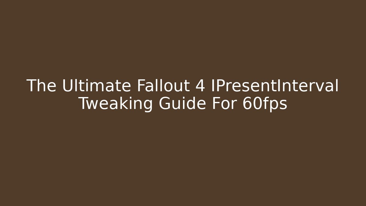 The Ultimate Fallout 4 IPresentInterval Tweaking Guide For 60fps