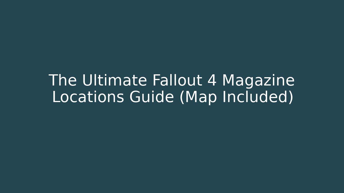 The Ultimate Fallout 4 Magazine Locations Guide (Map Included)