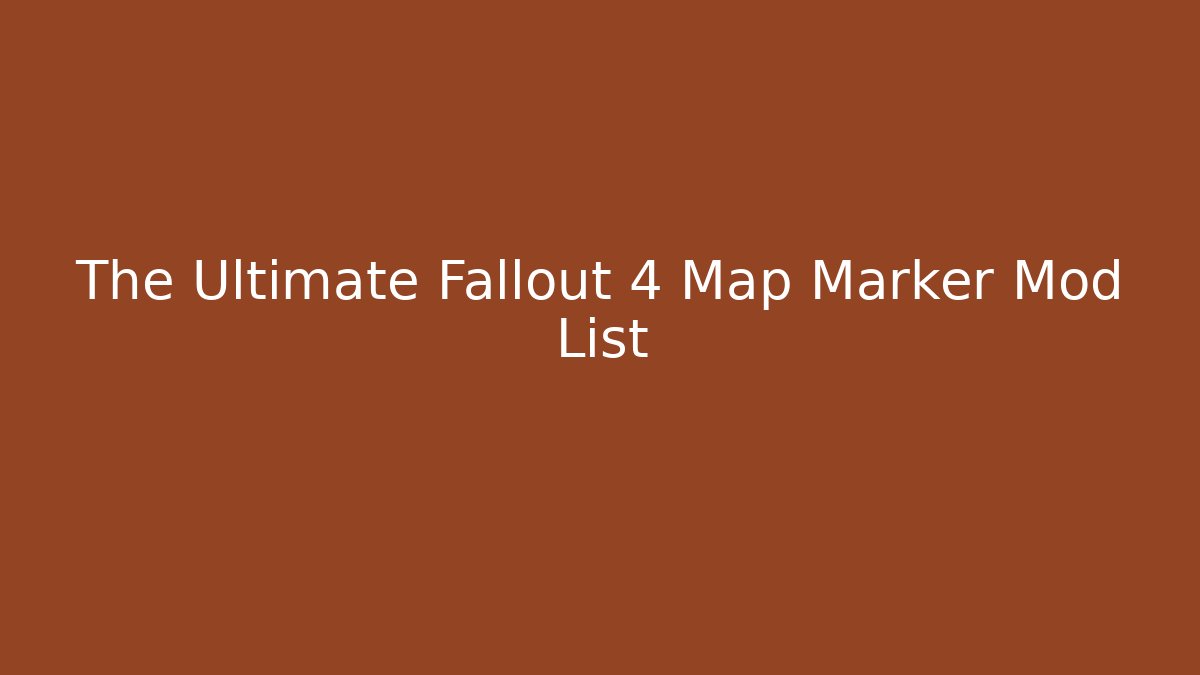 The Ultimate Fallout 4 Map Marker Mod List