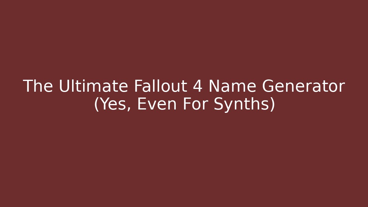 The Ultimate Fallout 4 Name Generator (Yes, Even For Synths)