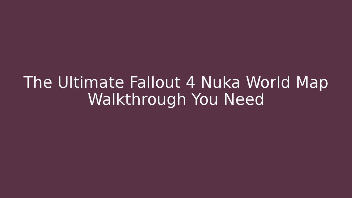 The Ultimate Fallout 4 Nuka World Map Walkthrough You Need